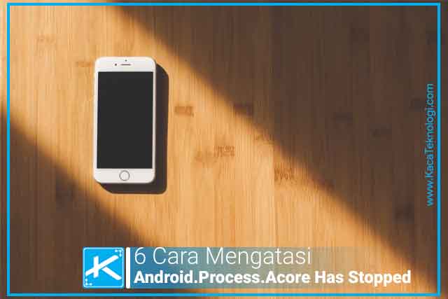 6 Cara Mengatasi Unfortunately Android.Process.Acore Has Stopped