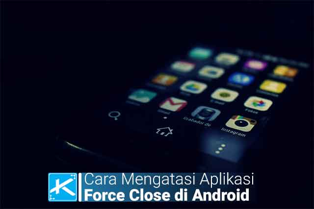 6 Cara Termudah Mengatasi Aplikasi Force Close atau Keluar Sendiri di Android