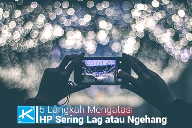 5 Langkah Mengatasi HP Sering Lag atau Ngehang Terbaru